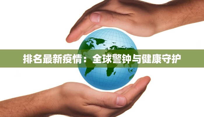 排名最新疫情：全球警钟与健康守护