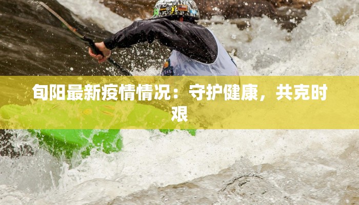 旬阳最新疫情情况：守护健康，共克时艰