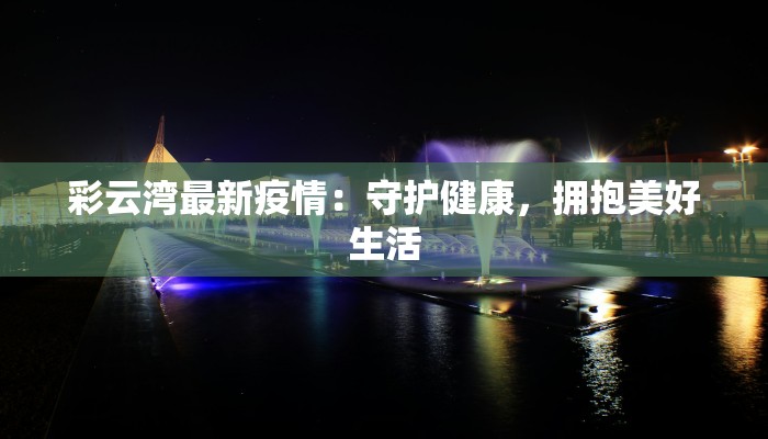 彩云湾最新疫情：守护健康，拥抱美好生活