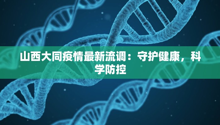 山西大同疫情最新流调：守护健康，科学防控