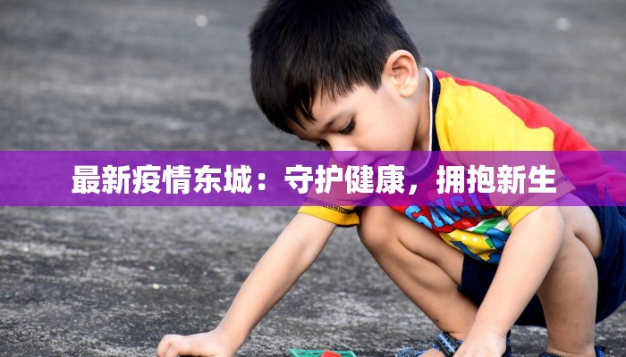 最新疫情东城：守护健康，拥抱新生