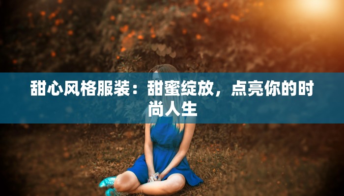 甜心风格服装：甜蜜绽放，点亮你的时尚人生