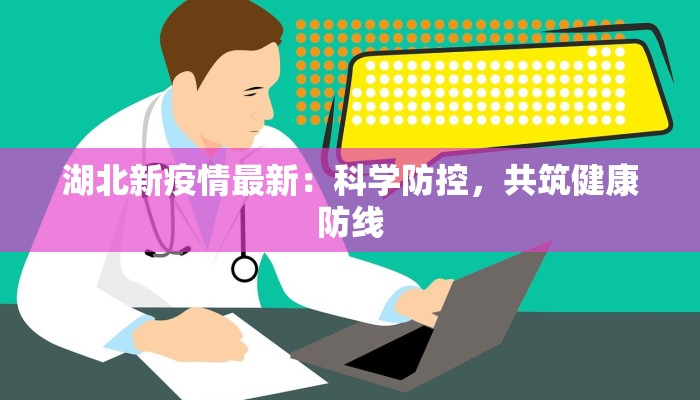 湖北新疫情最新：科学防控，共筑健康防线