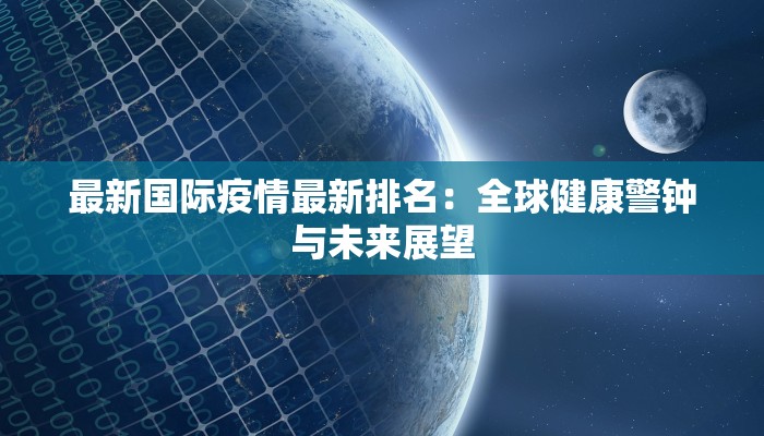 最新国际疫情最新排名：全球健康警钟与未来展望