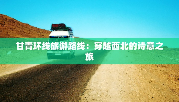 甘青环线旅游路线：穿越西北的诗意之旅