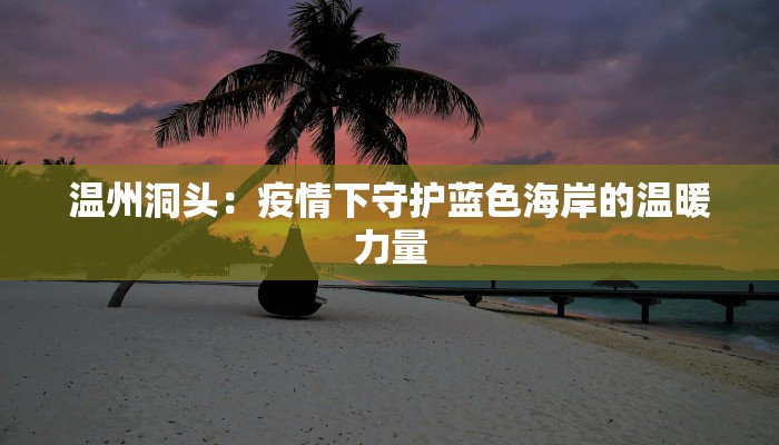 温州洞头：疫情下守护蓝色海岸的温暖力量