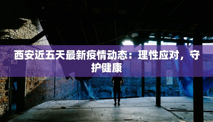 西安近五天最新疫情动态：理性应对，守护健康