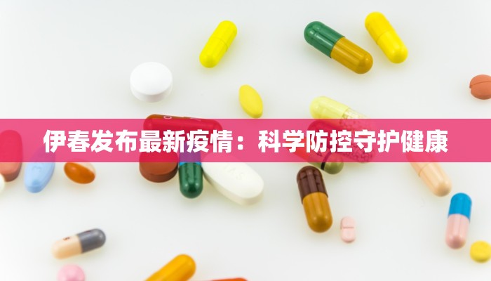 伊春发布最新疫情:科学防控守护健康 伊春发布最新疫情:科学防控守护健康