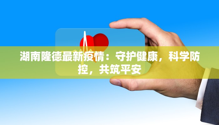湖南隆德最新疫情:守护健康,科学防控,共筑平安 湖南隆德最新疫情:守护健康,科学防控,共筑平安