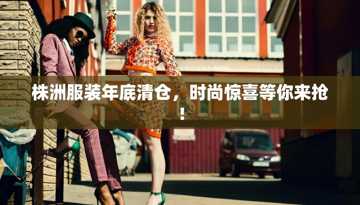 株洲服装年底清仓,时尚惊喜等你来抢! 株洲服装年底清仓,时尚惊喜等你来抢!