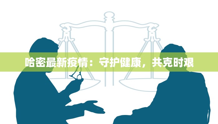 哈密最新疫情：守护健康，共克时艰