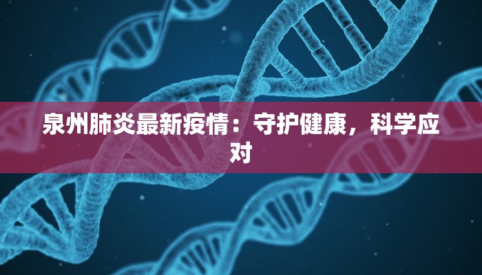 泉州肺炎最新疫情：守护健康，科学应对