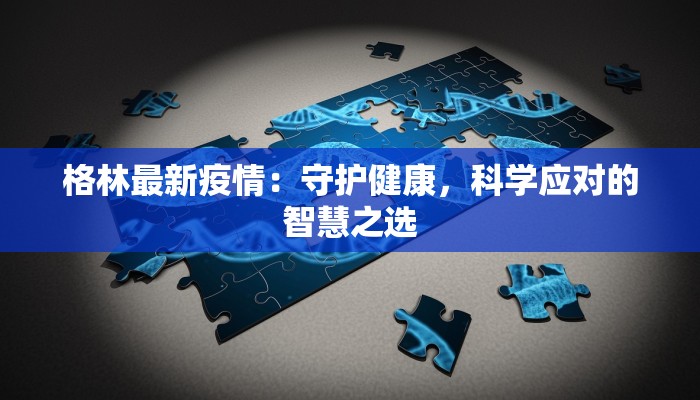 格林最新疫情:守护健康,科学应对的智慧之选 格林最新疫情:守护健康,科学应对的智慧之选