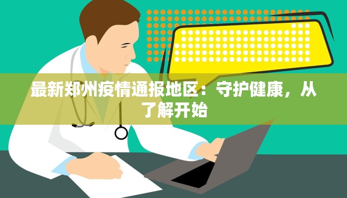 最新郑州疫情通报地区：守护健康，从了解开始