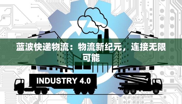 蓝波快递物流:物流新纪元,连接无限可能 蓝波快递物流:物流新纪元,连接无限可能