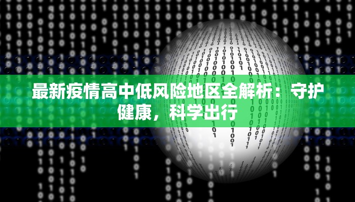 最新疫情高中低风险地区全解析：守护健康，科学出行