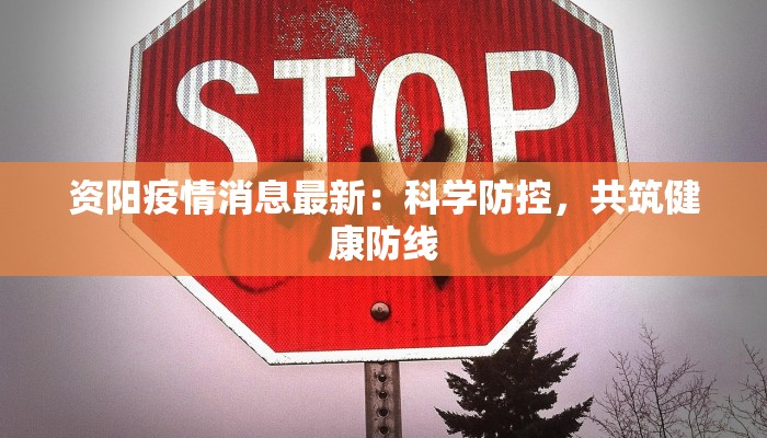 资阳疫情消息最新：科学防控，共筑健康防线
