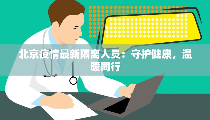 北京疫情最新隔离人员:守护健康,温暖同行 北京疫情最新隔离人员:守护健康,温暖同行
