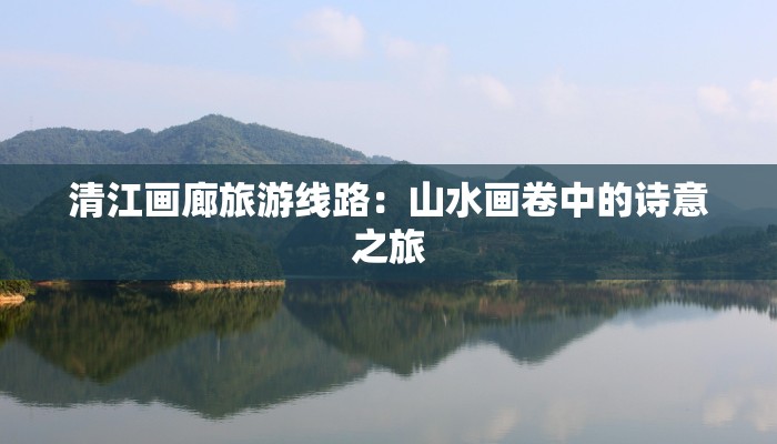 清江画廊旅游线路：山水画卷中的诗意之旅