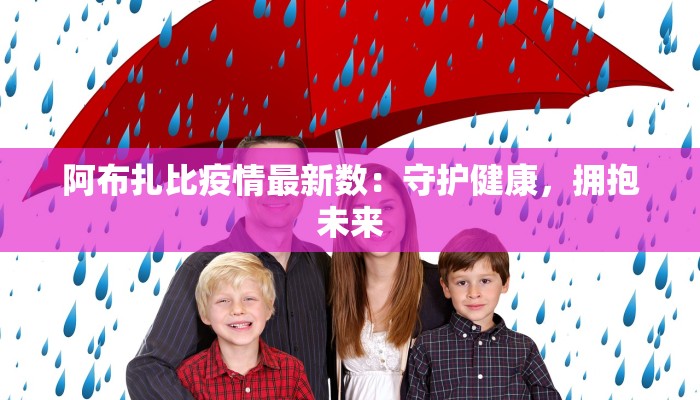 阿布扎比疫情最新数:守护健康,拥抱未来 阿布扎比疫情最新数:守护健康,拥抱未来