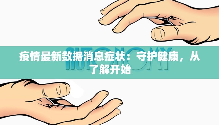 疫情最新数据消息症状:守护健康,从了解开始 疫情最新数据消息症状:守护健康,从了解开始