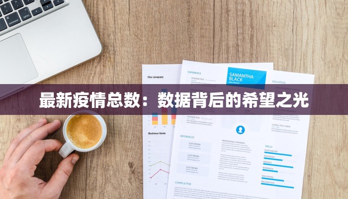 最新疫情总数:数据背后的希望之光 最新疫情总数:数据背后的希望之光